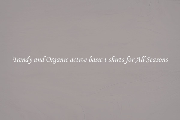 Trendy and Organic active basic t shirts for All Seasons