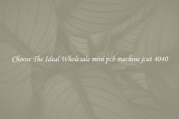 Choose The Ideal Wholesale mini pcb machine jcut 4040