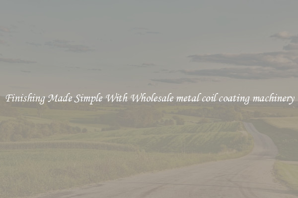 Finishing Made Simple With Wholesale metal coil coating machinery