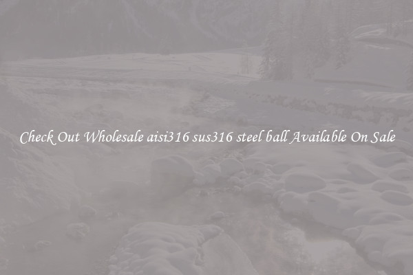 Check Out Wholesale aisi316 sus316 steel ball Available On Sale