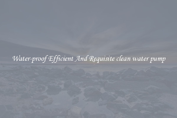Water-proof Efficient And Requisite clean water pump