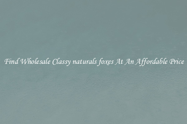 Find Wholesale Classy naturals foxes At An Affordable Price
