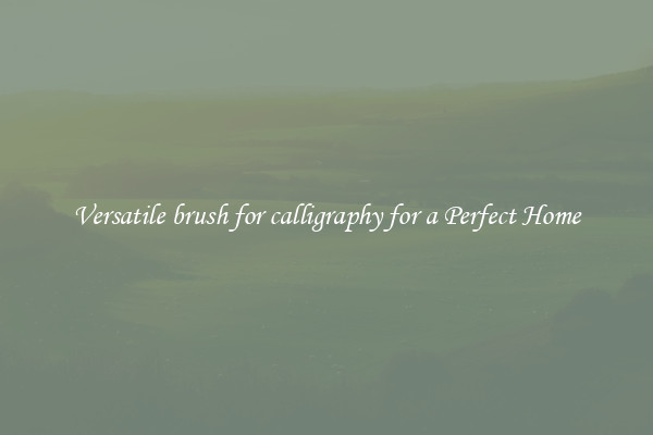 Versatile brush for calligraphy for a Perfect Home