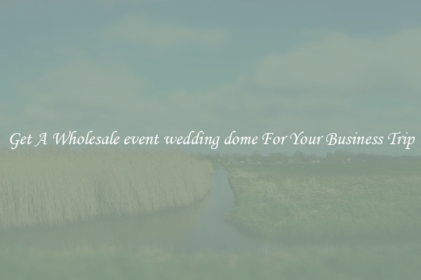 Get A Wholesale event wedding dome For Your Business Trip