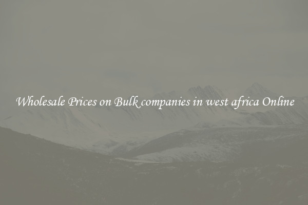 Wholesale Prices on Bulk companies in west africa Online