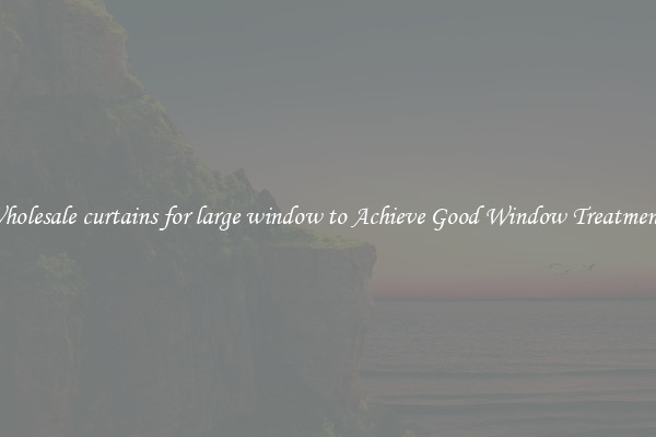 Wholesale curtains for large window to Achieve Good Window Treatments