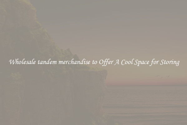 Wholesale tandem merchandise to Offer A Cool Space for Storing