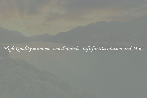 High-Quality economic wood rounds craft for Decoration and More