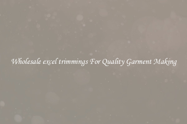 Wholesale excel trimmings For Quality Garment Making