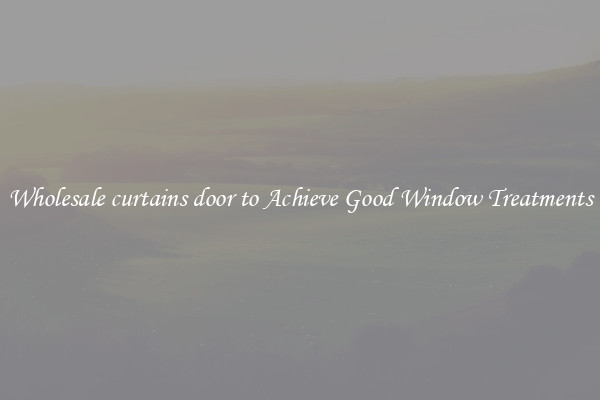 Wholesale curtains door to Achieve Good Window Treatments