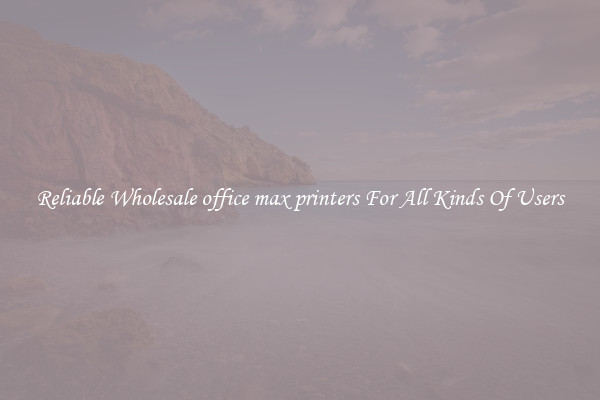 Reliable Wholesale office max printers For All Kinds Of Users