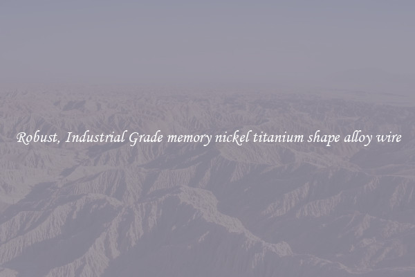 Robust, Industrial Grade memory nickel titanium shape alloy wire