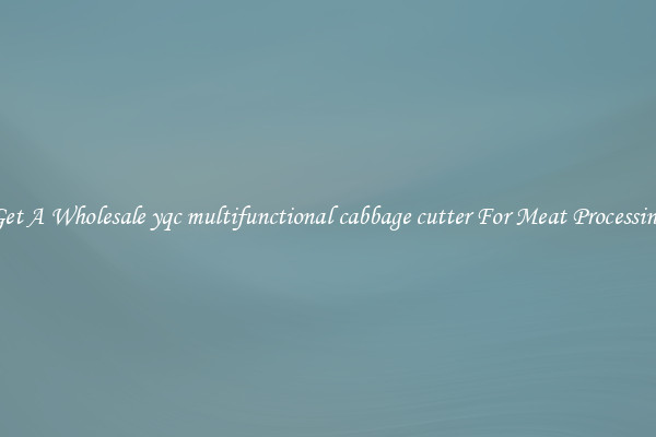 Get A Wholesale yqc multifunctional cabbage cutter For Meat Processing