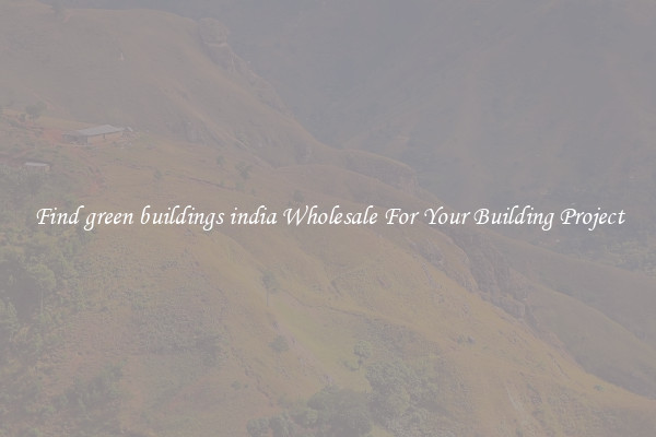 Find green buildings india Wholesale For Your Building Project