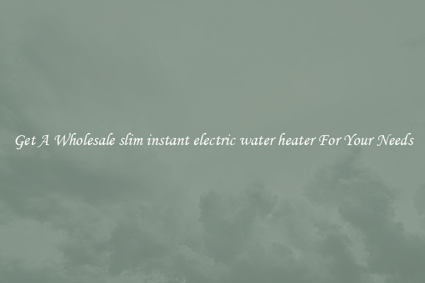 Get A Wholesale slim instant electric water heater For Your Needs