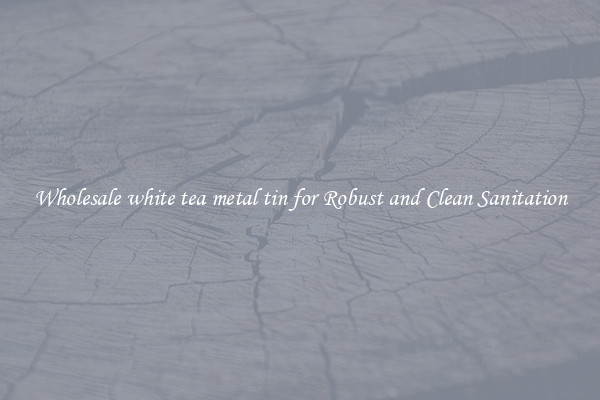 Wholesale white tea metal tin for Robust and Clean Sanitation