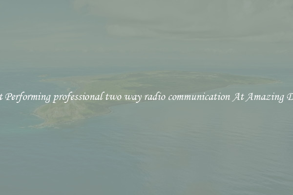 Best Performing professional two way radio communication At Amazing Deals