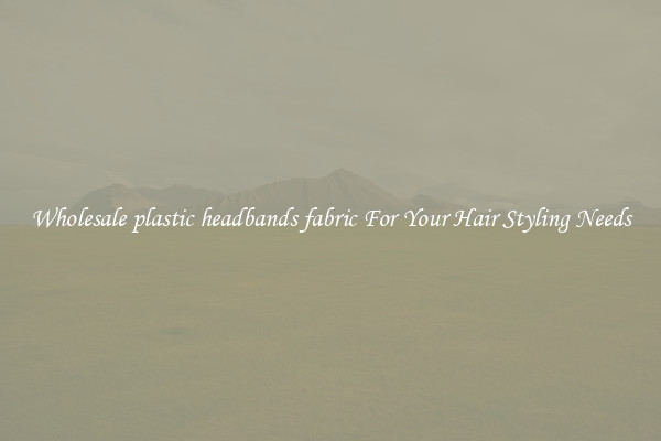 Wholesale plastic headbands fabric For Your Hair Styling Needs