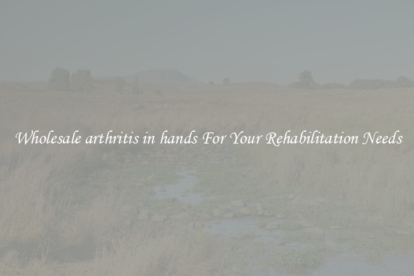 Wholesale arthritis in hands For Your Rehabilitation Needs