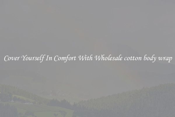 Cover Yourself In Comfort With Wholesale cotton body wrap