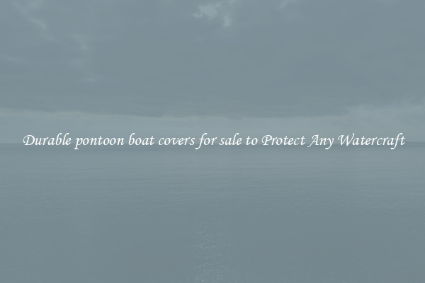 Durable pontoon boat covers for sale to Protect Any Watercraft