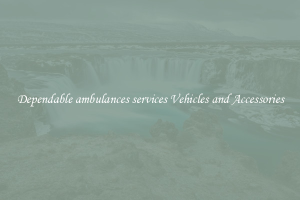 Dependable ambulances services Vehicles and Accessories