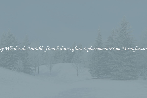 Buy Wholesale Durable french doors glass replacement From Manufacturers