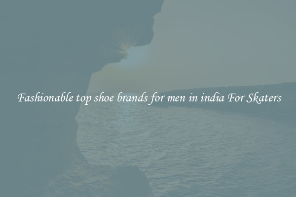 Fashionable top shoe brands for men in india For Skaters