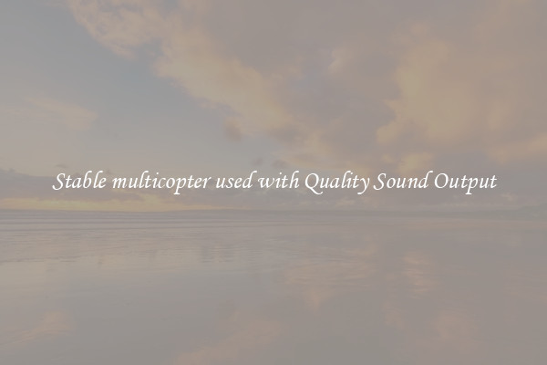 Stable multicopter used with Quality Sound Output