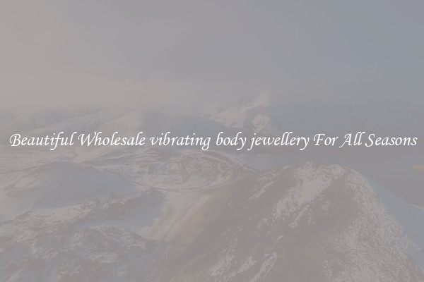 Beautiful Wholesale vibrating body jewellery For All Seasons