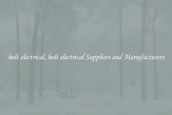 holt electrical, holt electrical Suppliers and Manufacturers