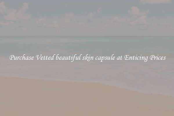 Purchase Vetted beautiful skin capsule at Enticing Prices