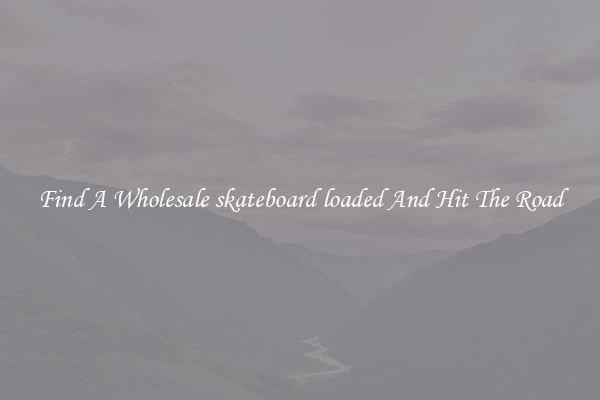 Find A Wholesale skateboard loaded And Hit The Road