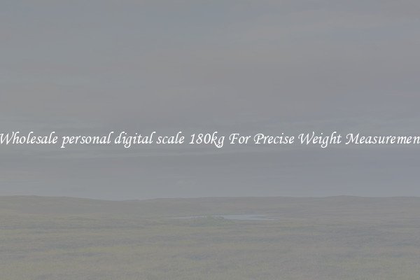 Wholesale personal digital scale 180kg For Precise Weight Measurement