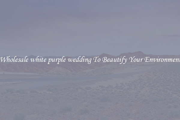 Wholesale white purple wedding To Beautify Your Environment
