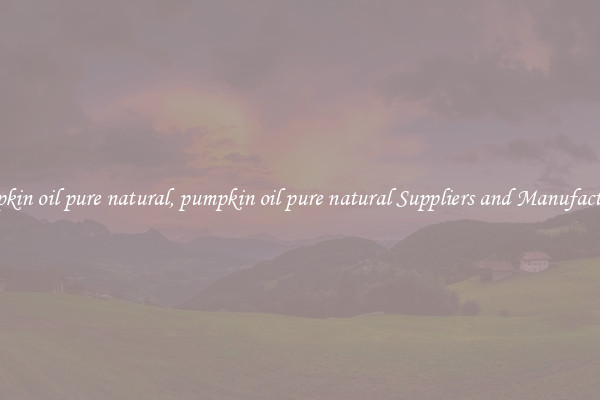 pumpkin oil pure natural, pumpkin oil pure natural Suppliers and Manufacturers