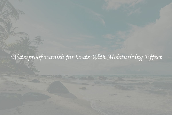 Waterproof varnish for boats With Moisturizing Effect
