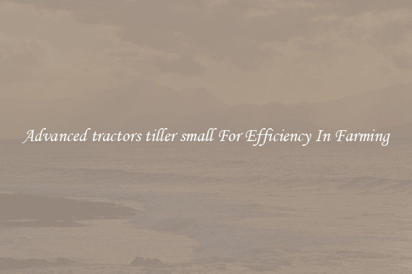Advanced tractors tiller small For Efficiency In Farming