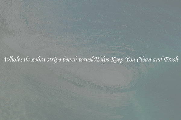 Wholesale zebra stripe beach towel Helps Keep You Clean and Fresh