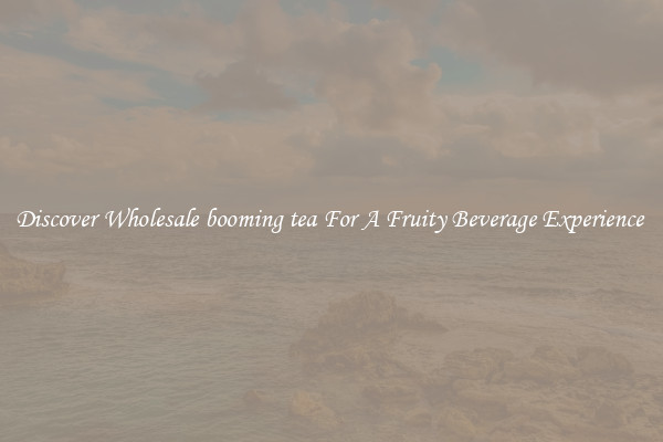 Discover Wholesale booming tea For A Fruity Beverage Experience 