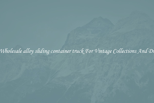 Buy Wholesale alloy sliding container truck For Vintage Collections And Display