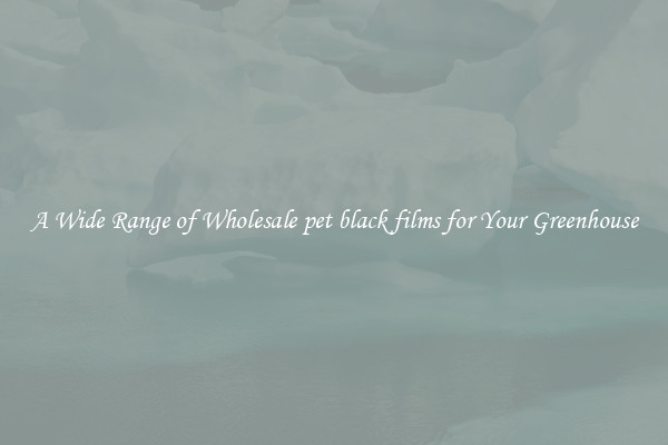 A Wide Range of Wholesale pet black films for Your Greenhouse