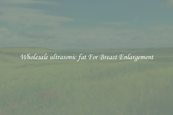 Wholesale ultrasonic fat For Breast Enlargement