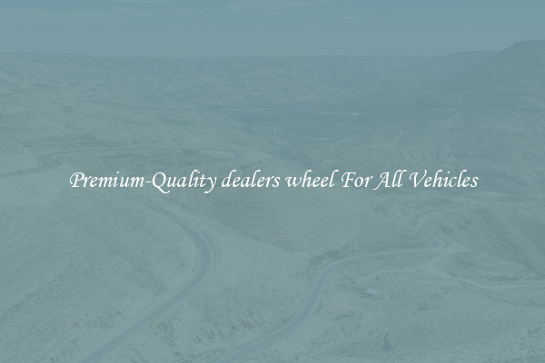 Premium-Quality dealers wheel For All Vehicles
