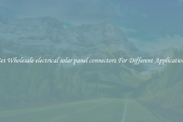 Get Wholesale electrical solar panel connectors For Different Applications