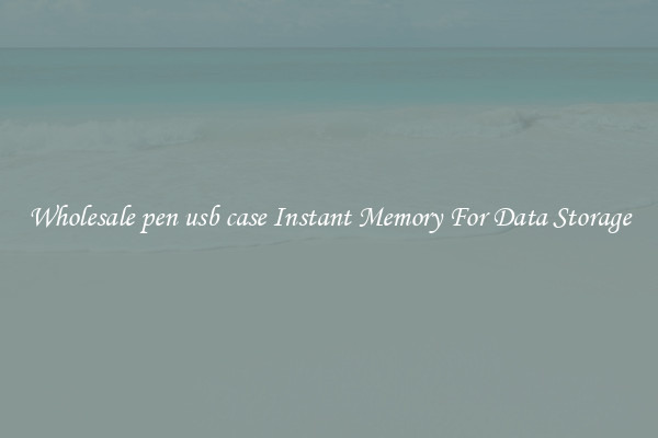 Wholesale pen usb case Instant Memory For Data Storage