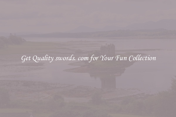 Get Quality swords. com for Your Fun Collection