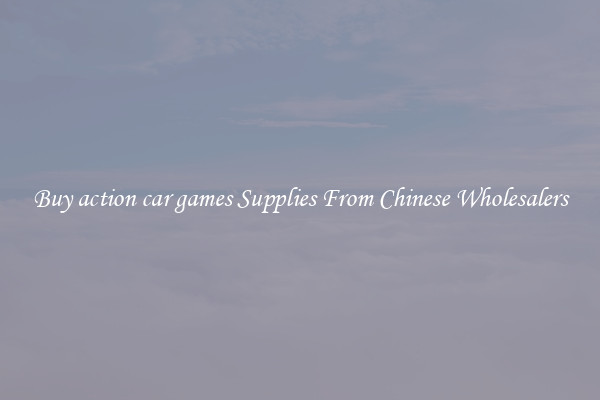 Buy action car games Supplies From Chinese Wholesalers