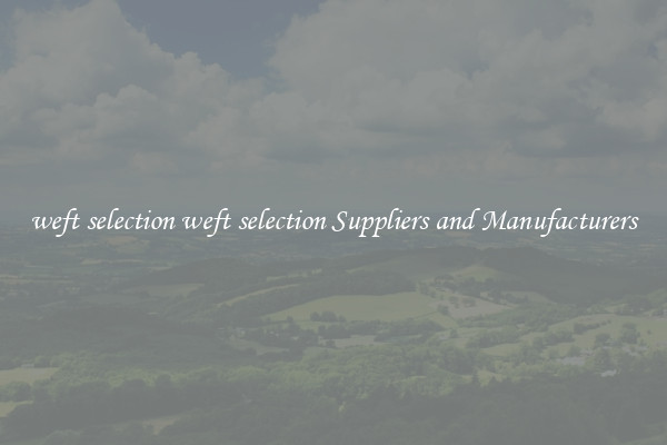 weft selection weft selection Suppliers and Manufacturers