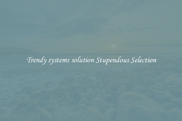 Trendy systems solution Stupendous Selection